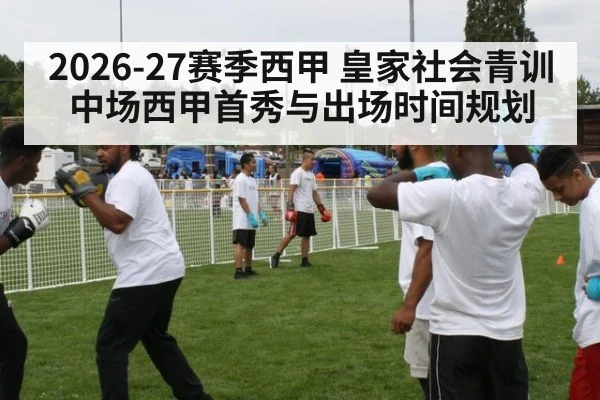 2026-27赛季西甲 皇家社会青训中场西甲首秀与出场时间规划
